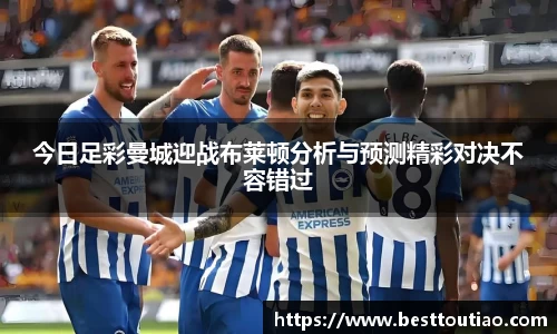 今日足彩曼城迎战布莱顿分析与预测精彩对决不容错过