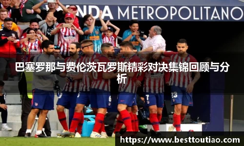 巴塞罗那与费伦茨瓦罗斯精彩对决集锦回顾与分析